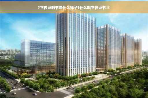 ?学位证明书是什么样子?什么叫学位证书⚡️