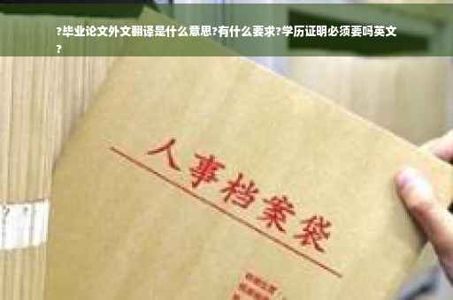 ?毕业论文外文翻译是什么意思?有什么要求?学历证明必须要吗英文
?