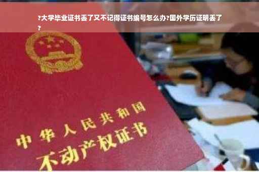 ?大学毕业证书丢了又不记得证书编号怎么办?国外学历证明丢了
?