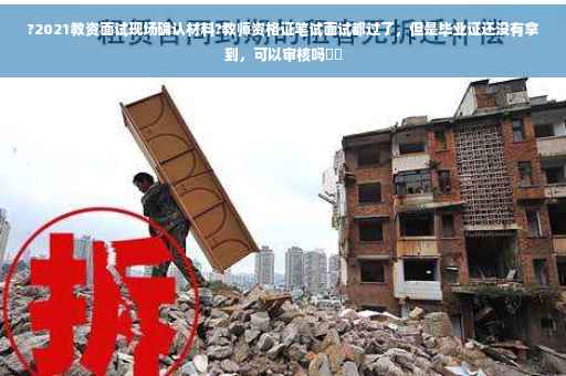?2021教资面试现场确认材料?教师资格证笔试面试都过了，但是毕业证还没有拿到，可以审核吗⚡️