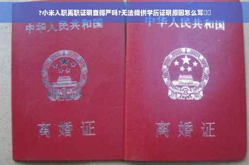 ?小米入职离职证明查得严吗?无法提供学历证明原因怎么写⚡️