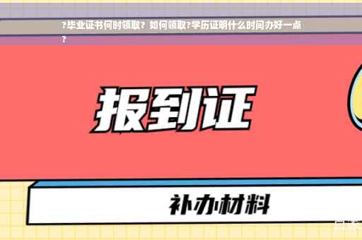 ?毕业证书何时领取？如何领取?学历证明什么时间办好一点
?