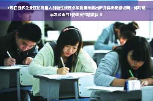 ?现在很多企业在招聘用人时硬性规定必须到当地派出所开具无犯罪证明，你对这事怎么看的?快递员招聘流程⚡️