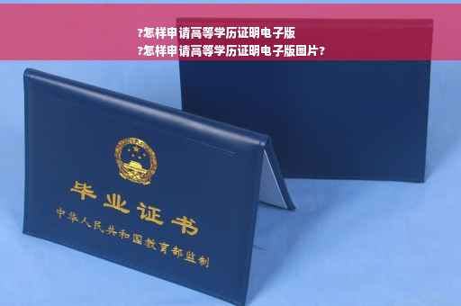 ?怎样申请高等学历证明电子版
?怎样申请高等学历证明电子版图片?