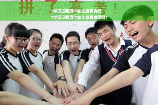 ?学历证明原件怎么查看真假
?学历证明原件怎么查看真假啊?