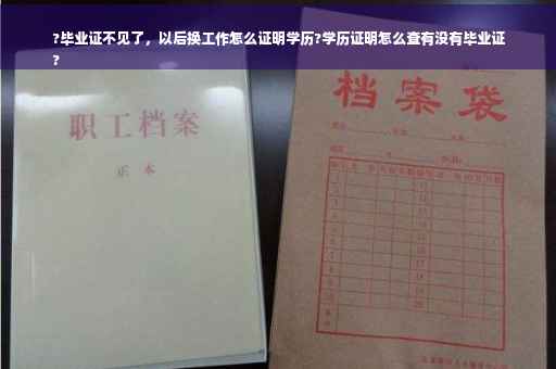 ?毕业证不见了，以后换工作怎么证明学历?学历证明怎么查有没有毕业证
?