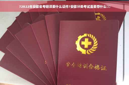 ?2022年安徽省考研须要什么证件?安徽分类考试需要带什么⚡️