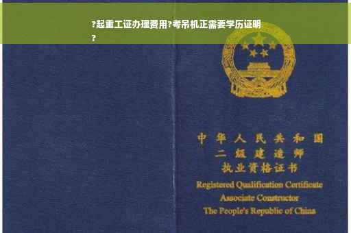 ?起重工证办理费用?考吊机正需要学历证明
?
