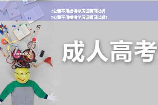 ?公司不用提供学历证明可以吗
?公司不用提供学历证明可以吗?