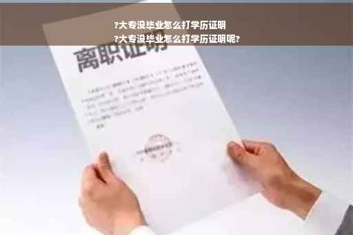 ?大专没毕业怎么打学历证明
?大专没毕业怎么打学历证明呢?