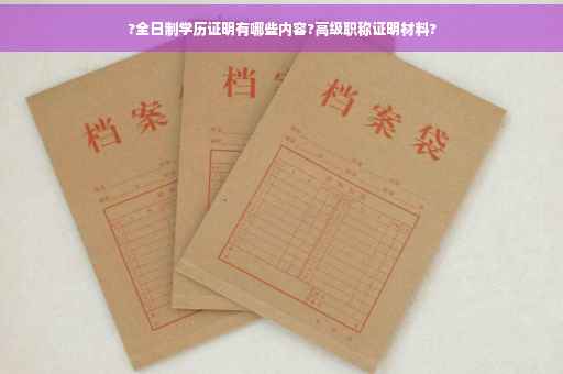 ?全日制学历证明有哪些内容?高级职称证明材料?