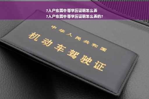 ?入户东莞中等学历证明怎么弄
?入户东莞中等学历证明怎么弄的?