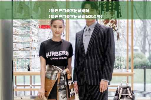 ?婚迁户口要学历证明吗
?婚迁户口要学历证明吗怎么办?