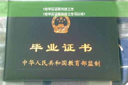 ?持学历证明书找工作
?持学历证明书找工作可以吗?