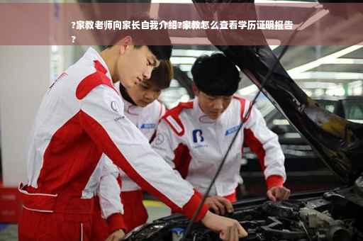 ?家教老师向家长自我介绍?家教怎么查看学历证明报告
?