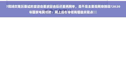 ?现场交简历面试的宣讲会要求回去后还要再网申，是不是主要是网络筛选?2020年国家电网招聘：网上报名审核有哪些关键点⚡️