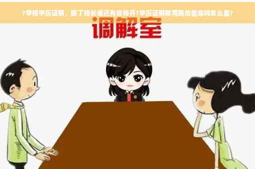 ?学校学历证明，除了校长谁还有资格开?学历证明教育局给盖章吗怎么盖?