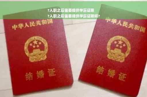 ?入职之后需要提供学历证明
?入职之后需要提供学历证明吗?