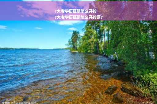?大专学历证明怎么开的
?大专学历证明怎么开的啊?