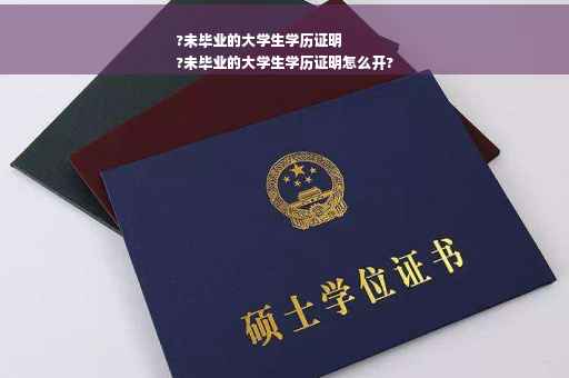 ?未毕业的大学生学历证明
?未毕业的大学生学历证明怎么开?