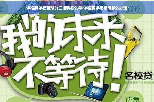 ?学信网学历证明的二维码怎么弄?学信网学历证明怎么办理?