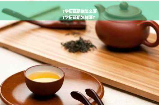?学历证明说怎么写
?学历证明怎样写?