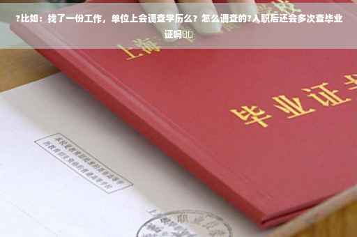 ?比如：找了一份工作，单位上会调查学历么？怎么调查的?入职后还会多次查毕业证吗⚡️