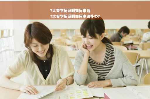 ?大专学历证明如何申请
?大专学历证明如何申请补办?