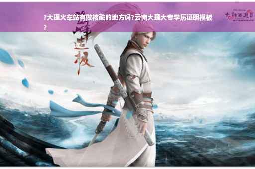 ?大理火车站有做核酸的地方吗?云南大理大专学历证明模板
?