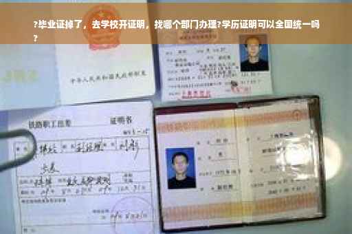 ?毕业证掉了，去学校开证明，找哪个部门办理?学历证明可以全国统一吗
?