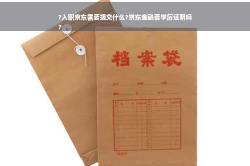 ?入职京东需要提交什么?京东金融要学历证明吗
?