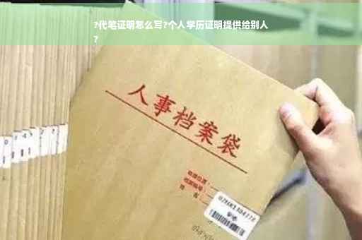 ?代笔证明怎么写?个人学历证明提供给别人
?