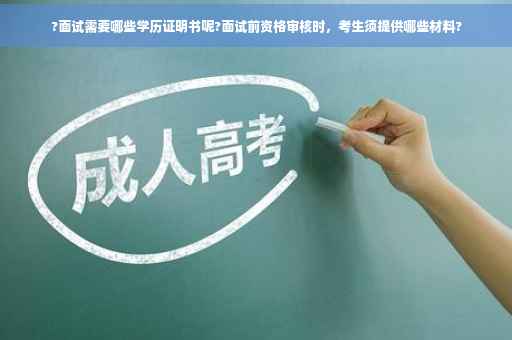 ?面试需要哪些学历证明书呢?面试前资格审核时，考生须提供哪些材料?