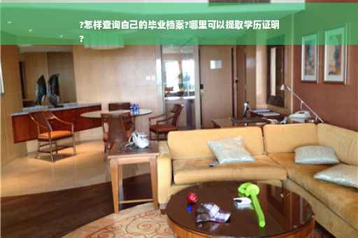 ?怎样查询自己的毕业档案?哪里可以提取学历证明
?