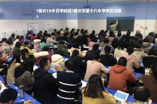 ?临沂18中开学时间?临沂市第十八中学学历证明
?