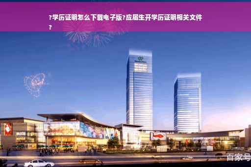 ?学历证明怎么下载电子版?应届生开学历证明相关文件
?