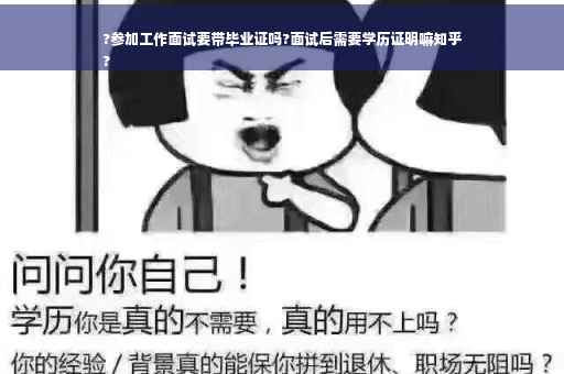 ?参加工作面试要带毕业证吗?面试后需要学历证明嘛知乎
?