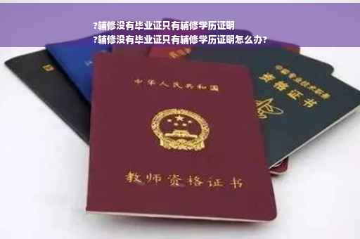 ?辅修没有毕业证只有辅修学历证明
?辅修没有毕业证只有辅修学历证明怎么办?
