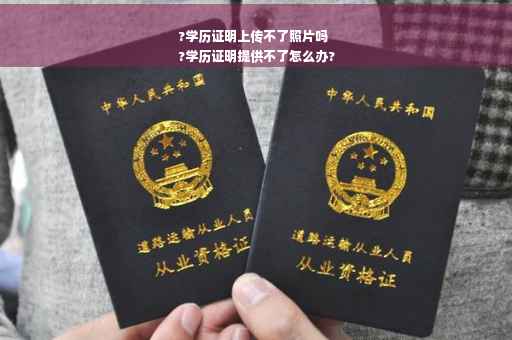 ?学历证明上传不了照片吗
?学历证明提供不了怎么办?