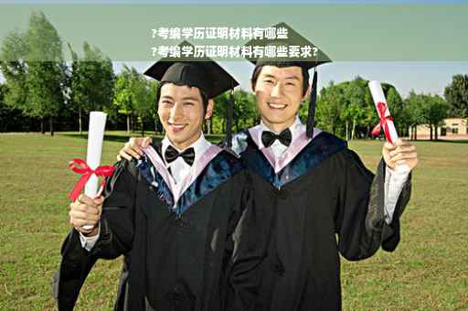 ?考编学历证明材料有哪些
?考编学历证明材料有哪些要求?