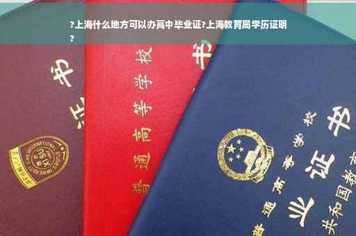 ?上海什么地方可以办高中毕业证?上海教育局学历证明
?