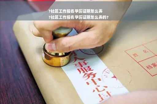 ?社区工作报名学历证明怎么弄
?社区工作报名学历证明怎么弄的?