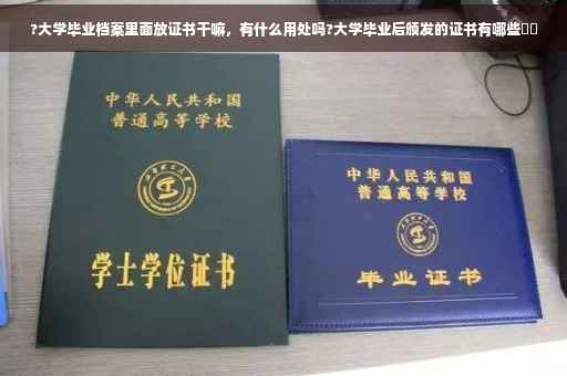 ?大学毕业档案里面放证书干嘛，有什么用处吗?大学毕业后颁发的证书有哪些⚡️