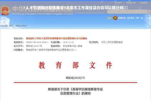 ?人才引进随迁配偶要求?北京市工作居住证办完可以随迁吗⚡️