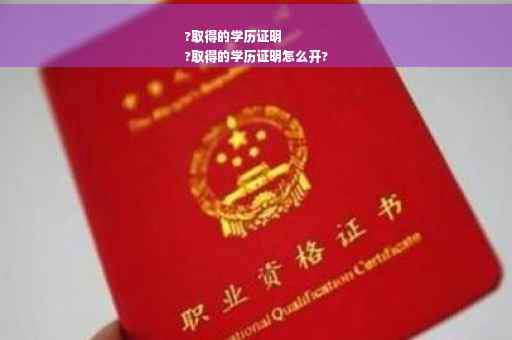 ?取得的学历证明
?取得的学历证明怎么开?