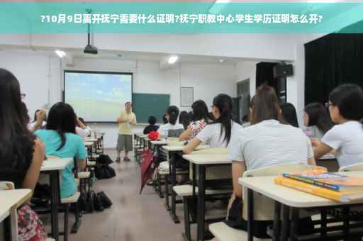 ?10月9日离开抚宁需要什么证明?抚宁职教中心学生学历证明怎么开?