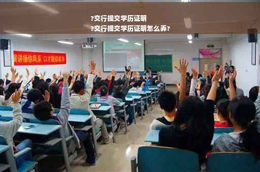 ?交行提交学历证明
?交行提交学历证明怎么弄?