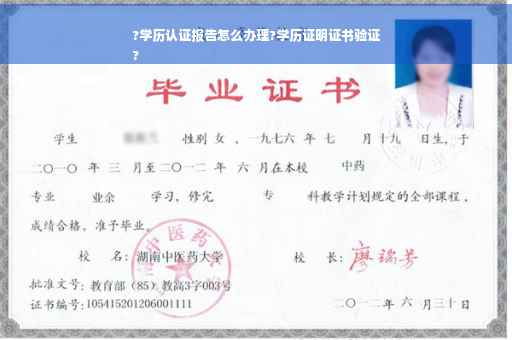 ?学历认证报告怎么办理?学历证明证书验证
?