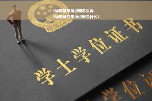 ?导游证学历证明怎么弄
?导游证的学历证明是什么?