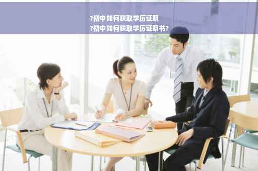 ?初中如何获取学历证明
?初中如何获取学历证明书?